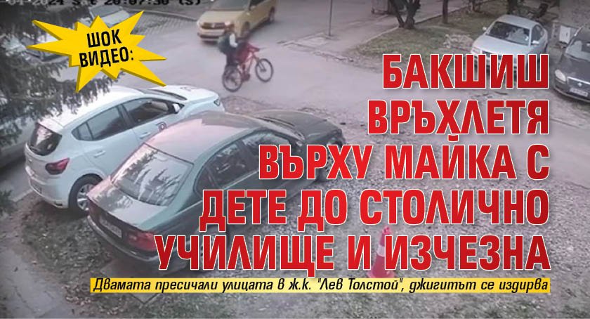 ШОК ВИДЕО: Бакшиш връхлетя върху майка с дете до столично училище и изчезна 