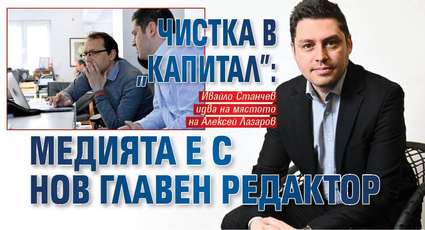 Чистка в "Капитал": Медията е с нов главен редактор