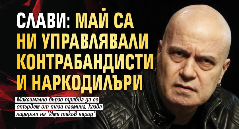 Слави: Май са ни управлявали контрабандисти и наркодилъри