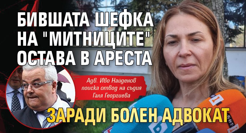 Бившата шефка на "Митниците" остава в ареста заради болен адвокат