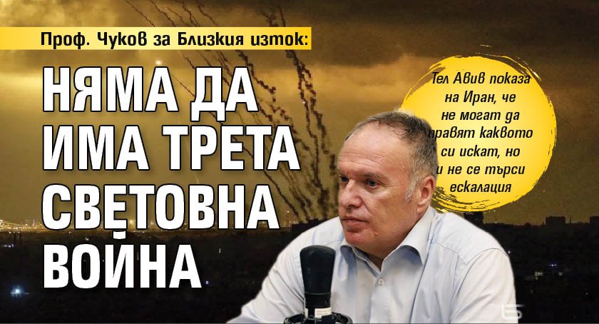 Проф. Чуков за Близкия изток: Няма да има Трета световна война
