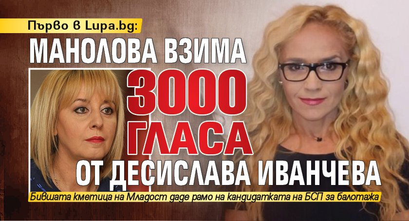 Първо в Lupa.bg: Манолова взима 3000 гласа от Десислава Иванчева