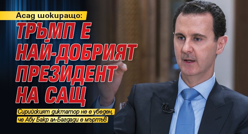 Асад шокиращо: Тръмп е най-добрият президент на САЩ