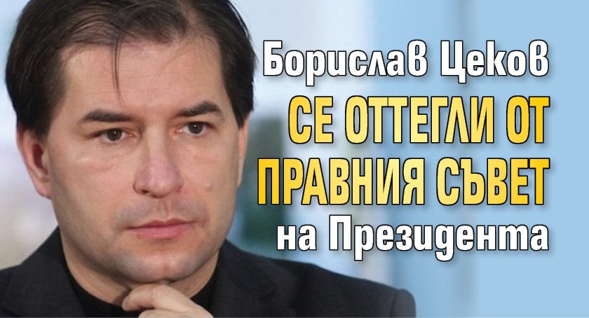 Борислав Цеков се оттегли от правния съвет на Президента