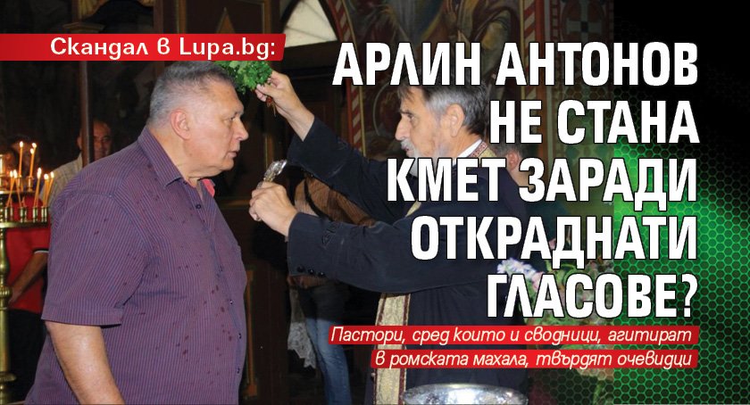Скандал в Lupa.bg: Арлин Антонов не стана кмет заради откраднати гласове?