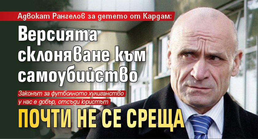 Адвокат Рангелов за детето от Кардам: Версията склоняване към самоубийство почти не се среща