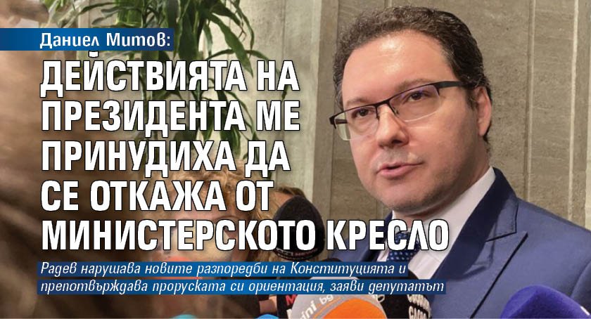 Даниел Митов: Действията на президента ме принудиха да се откажа от министерското кресло