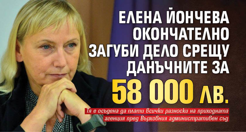 Елена Йончева окончателно загуби дело срещу данъчните за 58 000 лв.