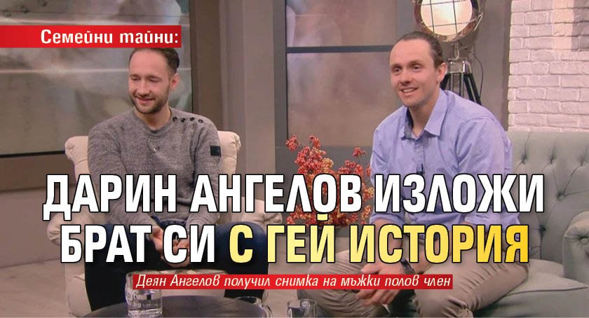 Семейни тайни: Дарин Ангелов изложи брат си с гей история