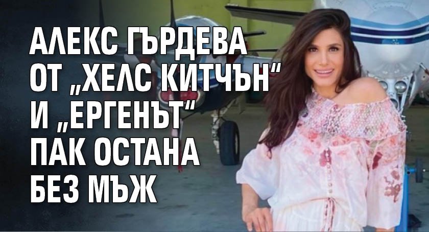 Алекс Гърдева от „Хелс Китчън“ и „Ергенът“ пак остана без мъж