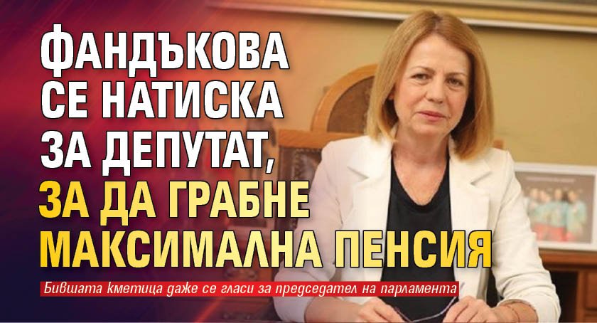 Фандъкова се натиска за депутат, за да грабне максимална пенсия