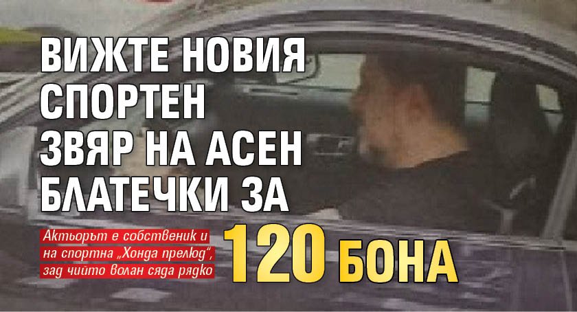 Вижте новия спортен звяр на Асен Блатечки за 120 бона