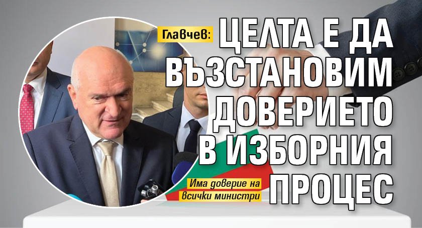 Главчев: Целта е да възстановим доверието в изборния процес