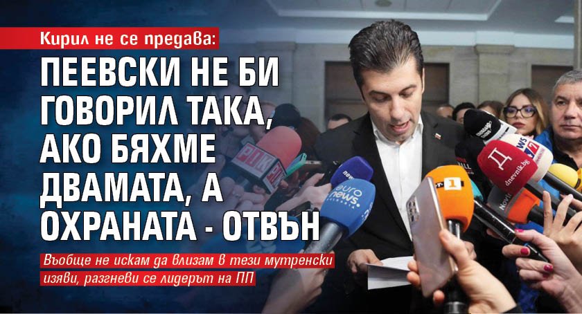 Кирил не се предава: Пеевски не би говорил така, ако бяхме двамата, а охраната - отвън