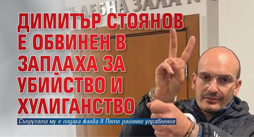 Димитър Стоянов е обвинен в заплаха за убийство и хулиганство 