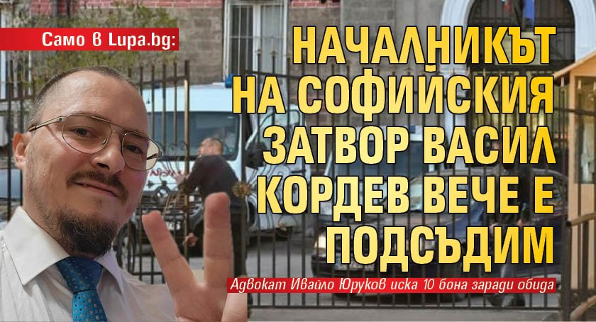 Само в Lupa.bg: Началникът на Софийския затвор Васил Кордев вече е подсъдим 