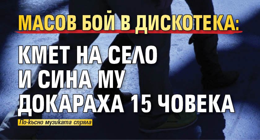 Масов бой в дискотека: Кмет на село и сина му докараха 15 човека