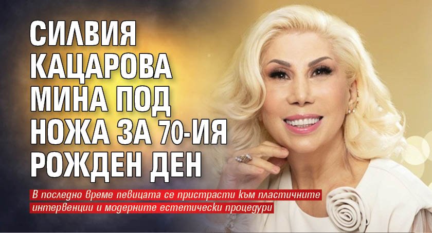 Силвия Кацарова мина под ножа за 70-ия рожден ден