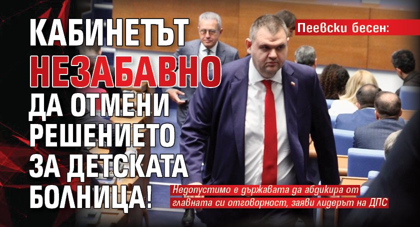 Пеевски бесен: Кабинетът незабавно да отмени решението за детската болница!