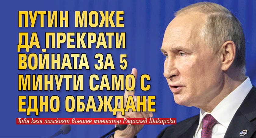 Путин може да прекрати войната за 5 минути само с едно обаждане