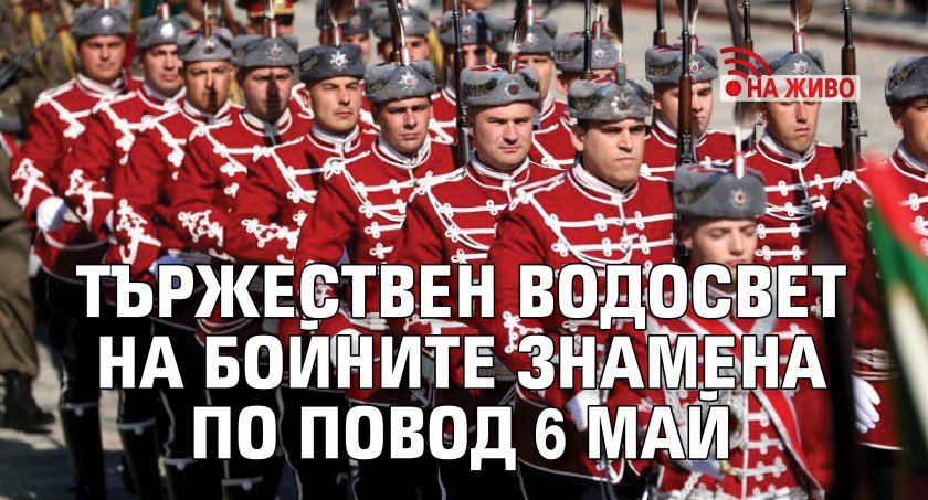 НА ЖИВО: Тържествен водосвет на бойните знамена по повод 6 май