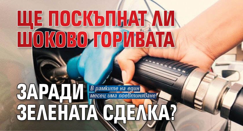 Ще поскъпнат ли шоково горивата заради зелената сделка?