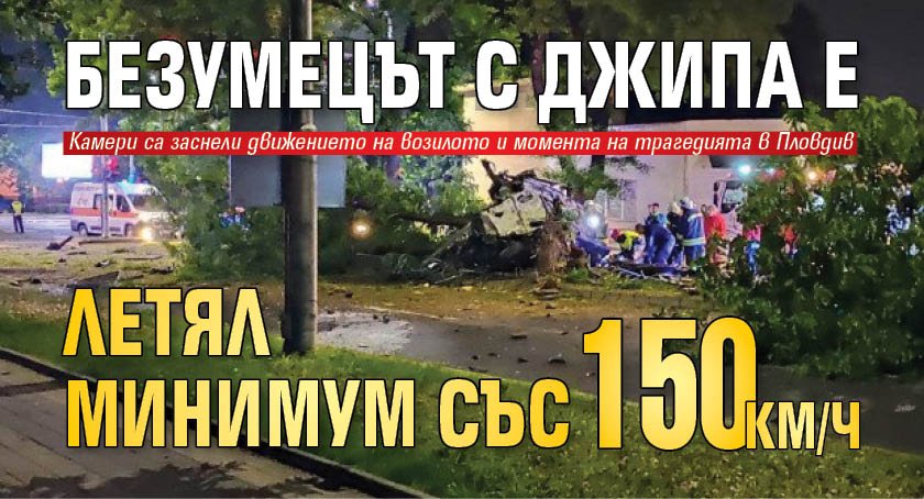 Безумецът с джипа е летял минимум със 150 км/ч!