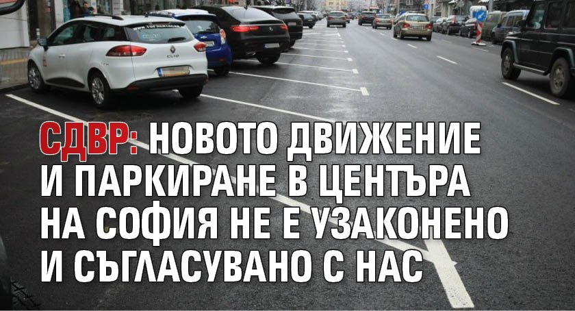 СДВР: Новото движение и паркиране в центъра на София не е узаконено и съгласувано с нас
