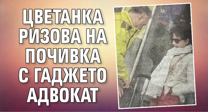 Цветанка Ризова на почивка с гаджето адвокат