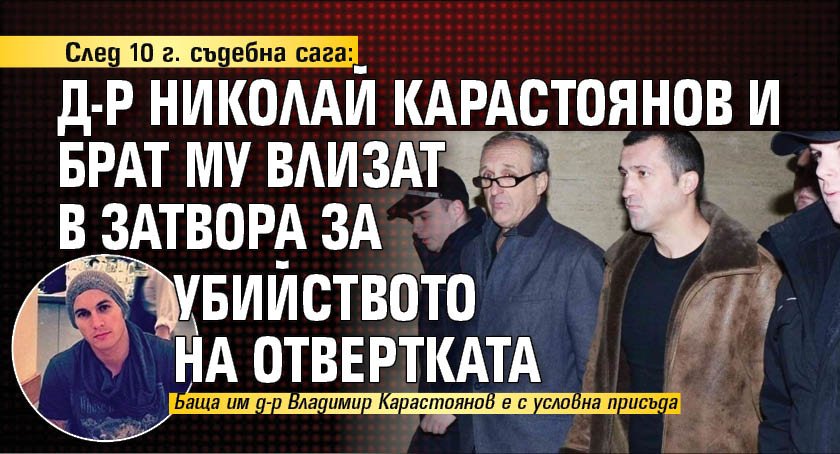След 10 г. съдебна сага: Д-р Николай Карастоянов и брат му влизат в затвора за убийството на Отвертката