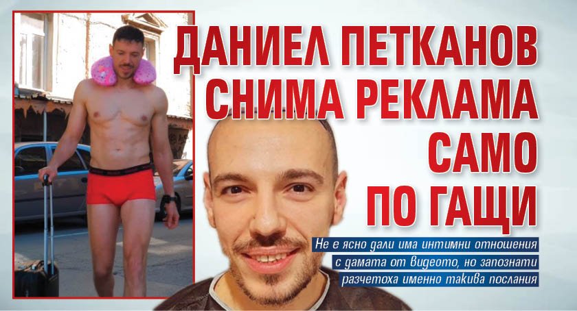 Даниел Петканов снима реклама само по гащи