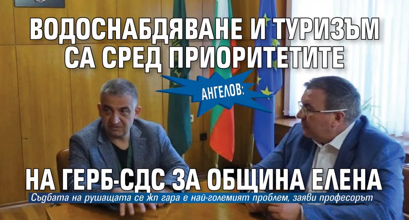 Ангелов: Водоснабдяване и туризъм са сред приоритетите на ГЕРБ-СДС за община Елена