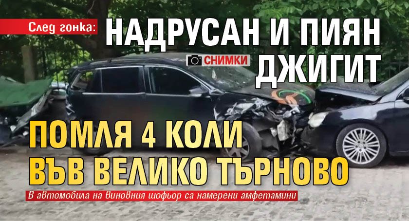 След гонка: Надрусан и пиян джигит помля 4 коли във Велико Търново (СНИМКИ)