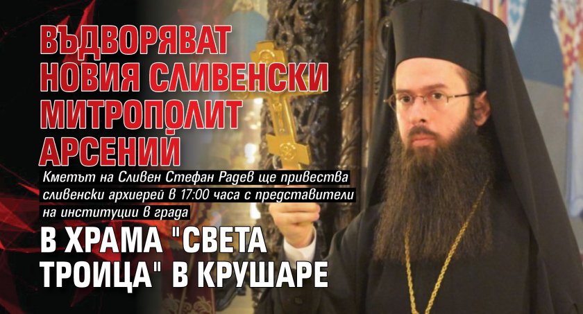 Въдворяват новия Сливенски митрополит Арсений в храма "Света Троица" в Крушаре