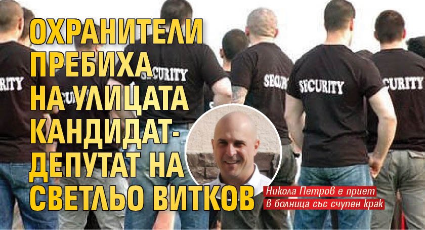 Охранители пребиха на улицата кандидат-депутат на Светльо Витков