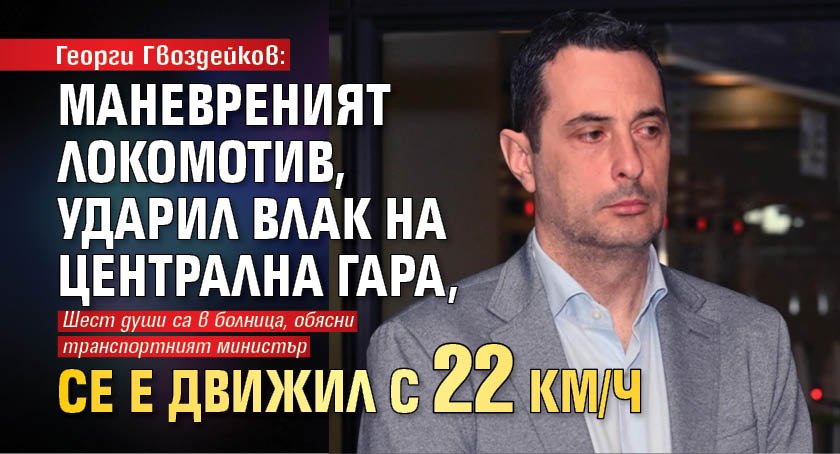 Георги Гвоздейков: Маневреният локомотив, ударил влак на Централна гара, се е движил с 22 км/ч 