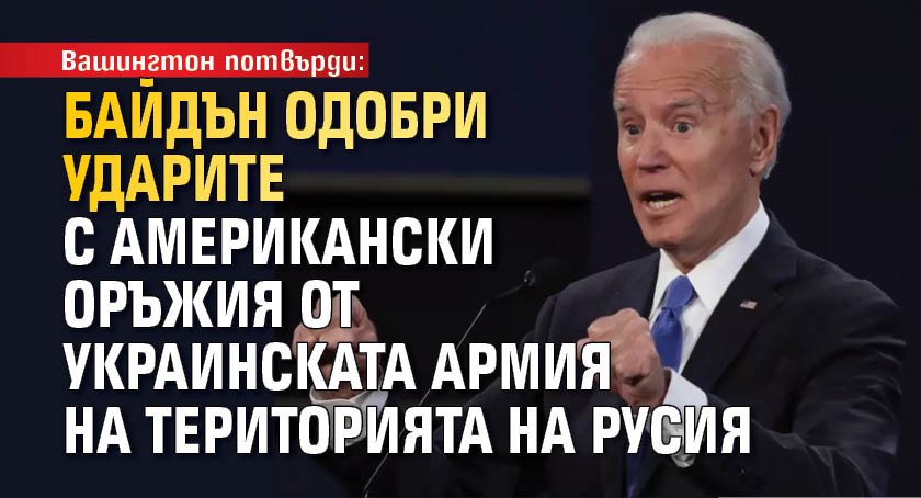 Вашингтон потвърди: Байдън одобри ударите с американски оръжия от украинската армия на територията на Русия