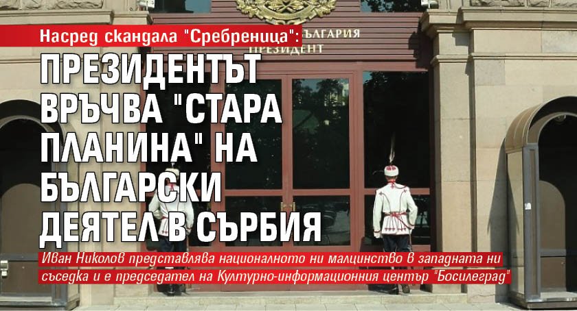 Насред скандала "Сребреница": Президентът връчва "Стара планина" на български деятел в Сърбия