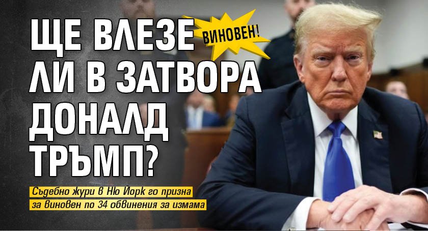 Виновен! Ще влезе ли в затвора Доналд Тръмп?