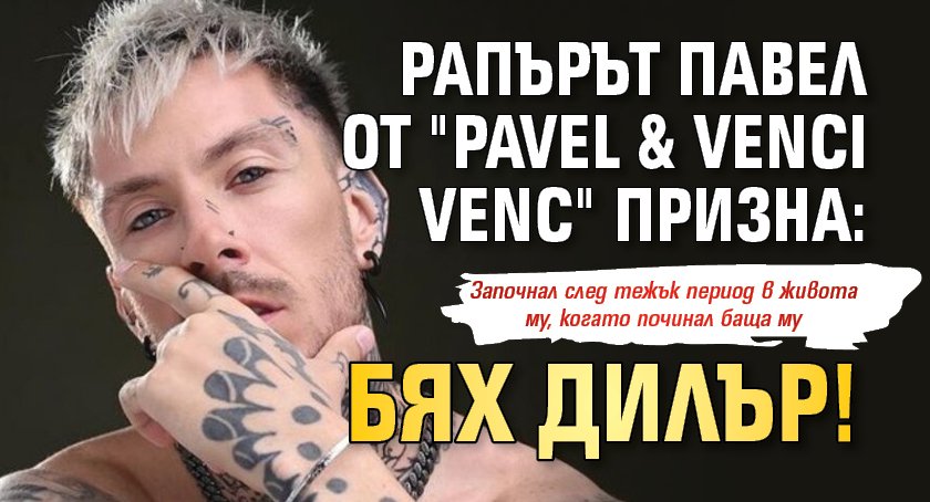 Рапърът Павел от "Pavel & Venci Venc" призна: Бях дилър!