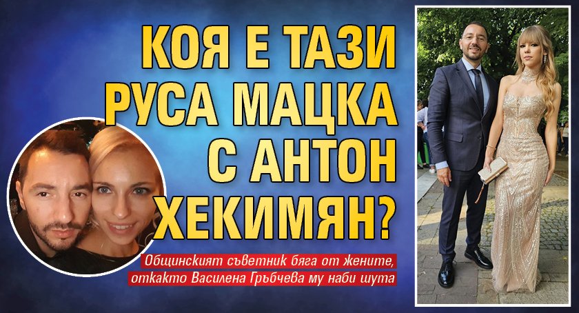 Коя е тази руса мацка с Антон Хекимян?