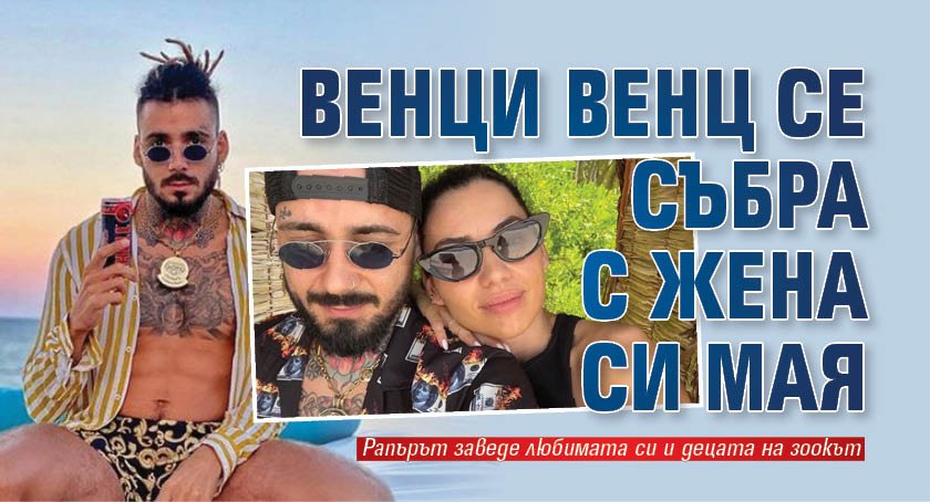 Венци Венц се събра с жена си Мая