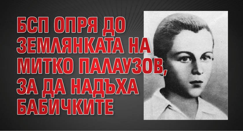 БСП опря до землянката на Митко Палаузов, за да надъха бабичките