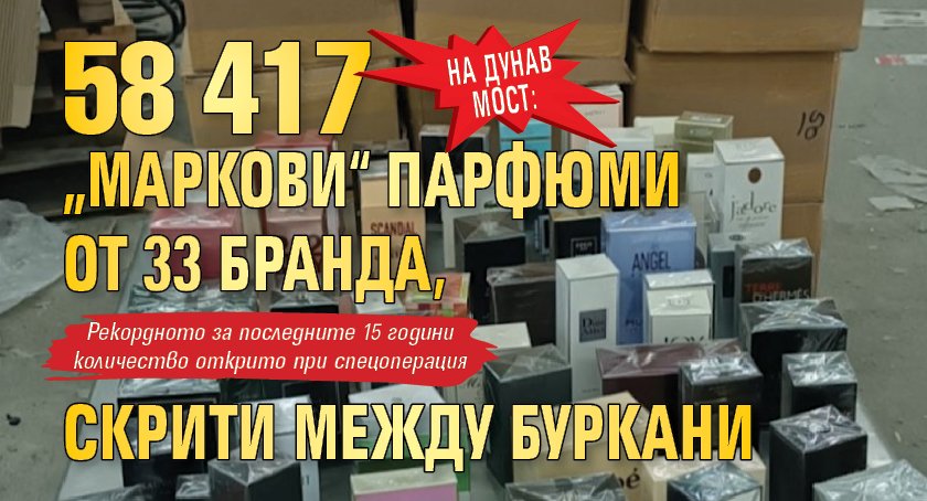 На Дунав мост: 58 417 „маркови“ парфюми от 33 бранда, скрити между буркани 