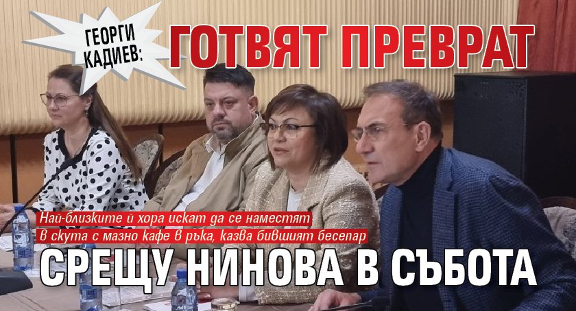 Георги Кадиев: Готвят преврат срещу Нинова в събота 