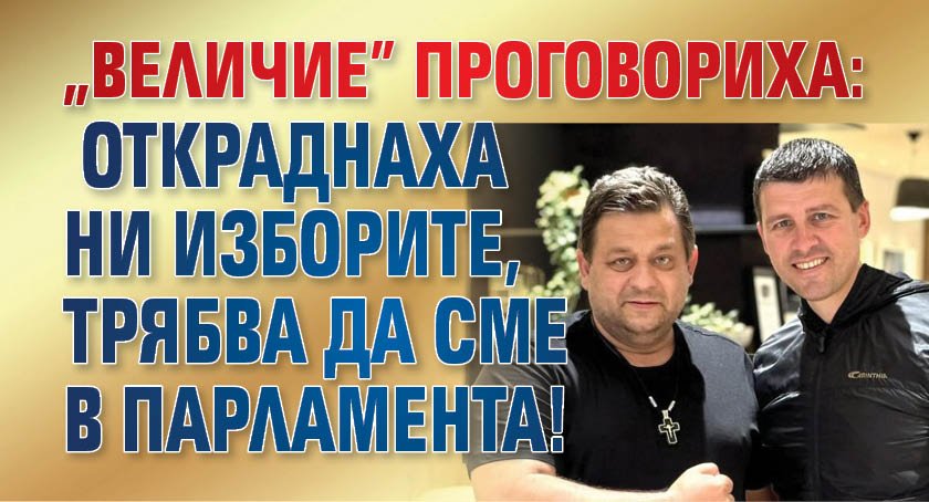 "Величие" проговориха: Откраднаха ни изборите, трябва да сме в парламента!