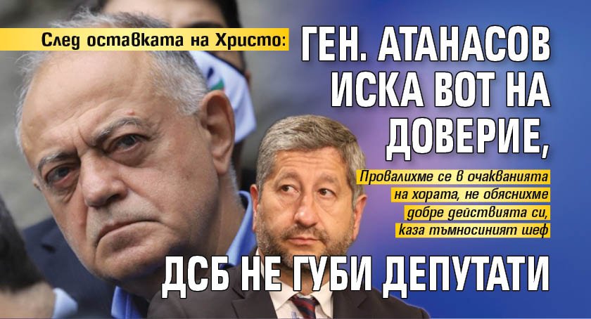 След оставката на Христо: Ген. Атанасов иска вот на доверие, ДСБ не губи депутати