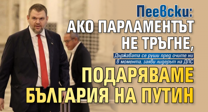 Пеевски: Ако парламентът не тръгне, подаряваме България на Путин