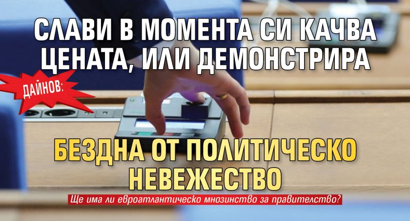 Дайнов: Слави в момента си качва цената, или демонстрира бездна от политическо невежество