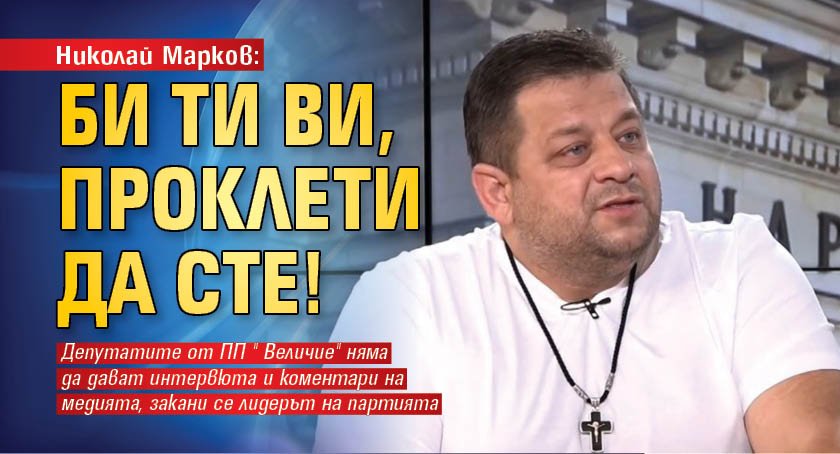 Николай Марков: Би Ти Ви, проклети да сте! 